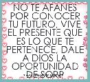NO TE AFANES POR CONOCER TU FUTURO, VIVE EL PRESENTE QUE ES LO QUE TE PERTENECE, DALE A DIOS LA OPORTUNIDAD DE SORP