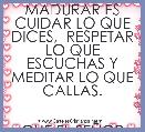 MADURAR ES CUIDAR LO QUE DICES,  RESPETAR LO QUE ESCUCHAS Y MEDITAR LO QUE CALLAS.


QUE EL SEÃOR NOS AYUDE.