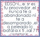 EDSON,,,el sr es tu proovedor ,el nunca te a abandonado ni te a desamparado ,el a peleado la batalla x ti ,sal 71