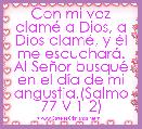 Con mi voz clamÃ© a Dios, a Dios clamÃ©, y Ã©l me escucharÃ¡. Al SeÃ±or busquÃ© en el dÃ­a de mi angustia.(Salmo 77 V 1-2)