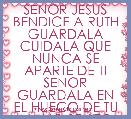 SENOR JESUS BENDICE A RUTH GUARDALA CUIDALA QUE NUNCA SE APARTE DE TI SENOR GUARDALA EN EL HUECO DE TU MANO SENOR 