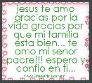 jesus te amo gracias por la vida gracias por que mi familia esta bien... te amo mi senor padre!!! espero y confio en ti...