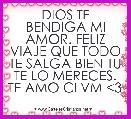 DIOS TE BENDIGA MI AMOR. FELIZ VIAJE QUE TODO TE SALGA BIEN TU TE LO MERECES. TE AMO CLVM <3