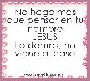 
  No hago mas
que pensar en tu nombre
JESUS
Lo demas, no viene al caso