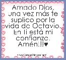 Amado Dios, una vez mÃ¡s te suplico por la vida de Octavio.
En Ti estÃ¡ mi confianza. AmÃ©n!!!♥