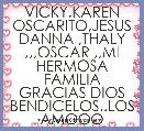 VICKY.KAREN OSCARITO,JESUS DANNA ,THALY ,,,OSCAR ,,MI HERMOSA FAMILIA GRACIAS DIOS BENDICELOS..LOS AMOOO