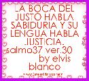 LA BOCA DEL JUSTO HABLA SABIDURIA Y SU LENGUA HABLA JUSTICIA. salmo37 ver.30             by elvis blanco