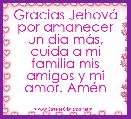 Gracias JehovÃ¡ por amanecer un dia mÃ¡s, cuida a mi familia mis amigos y mi amor. AmÃ©n