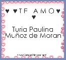 ♥  ♥ T E   A M O ♥  ♥

Turia Paulina MuÃ±oz de Moran