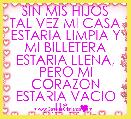 SIN MIS HIJOS TAL VEZ MI CASA ESTARIA LIMPIA Y MI BILLETERA ESTARIA LLENA, PERO MI CORAZON ESTARIA VACIO ...!!*.Â¸.♥