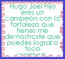 Hugo Joel hijo eres un campeÃ³n con la fortaleza que tienes me demostraste que puedes lograrlo todo 