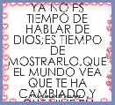 YA NO ES TIEMPO DE HABLAR DE DIOS;ES TIEMPO DE MOSTRARLO,QUE EL MUNDO VEA QUE TE HA CAMBIADO,Y QUE VIVE EN TI......