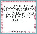 YO SOY JEHOVA DIOS,TODOPODEROSO.Y FUERA DE MI;NO HAY NADA NI NADIE...