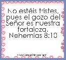 No estÃ©is tristes, pues el gozo del SeÃ±or es nuestra
fortaleza.
NehemÃ­as 8:10
