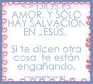 <> DIOS ES AMOR, Y SÃLO HAY SALVACIÃN EN JESÃS. 
 
Si te dicen otra cosa, te estÃ¡n engaÃ±ando.


Baruch Atah