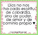 Dios no nos 
ha dado espÃ­ritu de cobardÃ­a, 
sino de poder, 
de amor y de dominio propio ♥