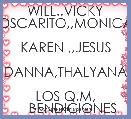    WILL..VICKY
OSCARITO,,MONICA
 KAREN ,,JESUS
  DANNA,THALYANA
 LOS Q,M,
    BENDICIONES