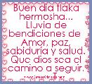 Buen dÃ­a flaka hermosha...
Lluvia de bendiciones de 
Amor, paz, sabidurÃ­a y salud.
Que dios sea el camino a seguir.
       TKM