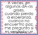 A veces, en algunos dÃÂ­as grises,
cuando pierdo la esperanza, cuando no encuentro paz,
me pregunto si es verdad que existes, si 