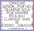 GRACIAS SEÃOR...POR NO DEJARME SOLA ,POR SIEMPRE ESTA ALLI CUANDO  MAS TE NECESITO....GRACIAS...
