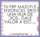 TU ERE MASSIEL? ENTONCES  ERES UNA HIJA DE DIOS.. DALE VALOR A ESO....