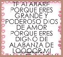 TE ALABARE PORQUE ERES GRANDE Y PODEROSO DIOS DE AMOR PORQUE ERES DIGNO DE ALABANZA DE LOOOOR MI ALMA TE ALABA!! ♪ 