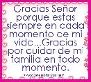 Gracias SeÃ±or porque estas siempre en cada momento de mi vida...Gracias por cuidar de mi familia en todo momento.