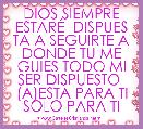 DIOS SIEMPRE ESTARÃ  DISPUES TA A SEGUIRTE A DONDE TU ME GUIES TODO MI SER DISPUESTO  (A)ESTA PARA TI SOLO PARA TI 