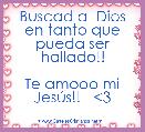 Buscad a  Dios en tanto que pueda ser hallado!!

Te amooo mi JesÃºs!!   <3
