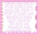 GRACIAS DIOS POR OTRO DIA MAS DE VIDA Y POR TODAS LAS BENDICIONES QUE HEMOS TENIDO MI FAMILIA MIS AMIGOS Y YO.