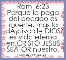 Rom. 6:23 Porque la paga del pecado es muerte, mas la dÃÂ¡diva de DIOS es vida eterna en CRISTO JESUS SEÃâOR nuestro.