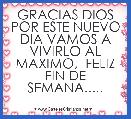 GRACIAS DIOS POR ESTE NUEVO DIA VAMOS A VIVIRLO AL MAXIMO,  FELIZ FIN DE SEMANA.....