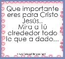Que importante eres para Cristo JesÃºs..
Mira a tÃº alrededor todo lo que a dado...