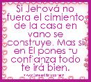 Si JehovÃ¡ no fuera el cimiento de la casa en vano se construye. Mas si en El pones tu confianza todo te irÃ¡ bien.