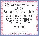 Querido Papito Dios 
Bendice y cuida de mi esposa 
Maura Shirley 
En este DÃ­a
Amen 