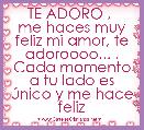 TE ADORO , 
me haces muy feliz mi amor, te adoroooo... . Cada momento a tu lado es Ãºnico y me hace feliz