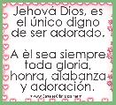 JehovÃ¡ Dios, es el Ãºnico digno de ser adorado.

A Ã¨l sea siempre toda gloria, honra, alabanza y adoraciÃ³n.