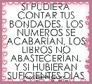 SI PUDIERA CONTAR TUS BONDADES, LOS NÃMEROS SE ACABARÃAN, LOS LIBROS NO ABASTECERÃAN.
Y SI HUBIERAN SUFICIENTES DÃAS PARA DECIR T