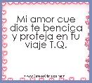 Mi amor que dios te bendiga y proteja en tu viaje T.Q.
