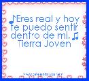 ♪Eres real y hoy te puedo sentir dentro de mi.♫
Tierra Joven