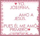          ♥ YO, JOSEFINA,

           AMO A JESÃS,

 PUES ÃL ME AMÃ PRIMERO♥
