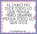 EL SABIO NO DICE TODO LO QUE PIEMSA ;PERO SIEMPRE PIENSA TODO LO QUE DICE                                                        