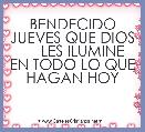   BENDECIDO JUEVES QUE DIOS      LES ILUMINE EN TODO LO QUE HAGAN HOY 