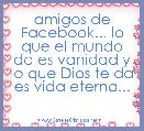 amigos de Facebook... lo que el mundo da es vanidad y lo que Dios te da es vida eterna...