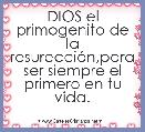 DIOS el primogenito de la resurecciÃ³n,para ser siempre el primero en tu vida.