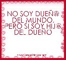 

NO SOY DUEÃ@ DEL MUNDO, PERO SI SOY HIJ@ DEL DUEÃO