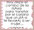 Hoy dejas el camino de la niÃÂ±a 
para transitar por el camino que un dÃÂ­a 
te llevarÃÂ¡ a ser mujer...

oy dejas el camino de l
