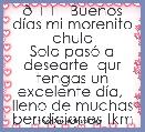 💖 Buenos dÃ­as mi morenito chulo
Solo pasÃ³ a desearte  qur tengas un excelente dÃ­a,  lleno de muchas bendiciones tkm baby 