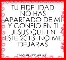TU FIDELIDAD NO HAS APARTADO DE MI Y CONFIO EN TI JESUS QUE EN ESTE 2013, NO ME DEJARAS