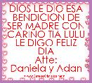 DIOS LE DIO ESA
BENDICION DE
SER MADRE CON
CARIÃO TIA LULU
LE DIGO FELIZ DIA
Atte:
Daniela y Adan